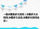 一般冰敷要多久时间（冰敷多久长时间,冰敷多久合适,冰敷多长时间合适）