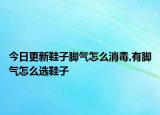 今日更新鞋子脚气怎么消毒,有脚气怎么选鞋子