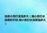 洗菜小苏打浸泡多久（用小苏打水洗菜好不好,用小苏打水洗菜泡多久）