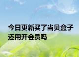 今日更新买了当贝盒子还用开会员吗