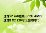 速龙x2 260超频（CPU AMD 速龙II X2 220可以超频吗?）