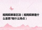 视网膜屏幕区别（视网膜屏是什么意思?有什么特点）