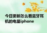 今日更新怎么看蓝牙耳机的电量iphone