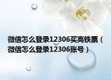 微信怎么登录12306买高铁票（微信怎么登录12306账号）