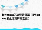 iphonexs怎么设置屏幕（iPhonexs怎么设置屏幕常亮）