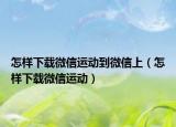 怎样下载微信运动到微信上（怎样下载微信运动）
