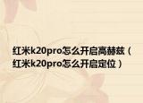 红米k20pro怎么开启高赫兹（红米k20pro怎么开启定位）