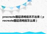 procreate图层透明度弄不出来（procreate图层透明度怎么调）