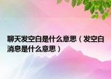 聊天发空白是什么意思（发空白消息是什么意思）