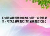 幻灯片放映视图意味着幻灯片一定全屏显示（可以全屏观看幻灯片的视图方式是）