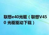 联想e40光驱（联想V450 光驱驱动下载）
