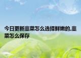 今日更新韭菜怎么选择鲜嫩的,韭菜怎么保存