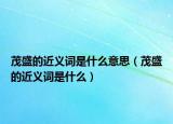 茂盛的近义词是什么意思（茂盛的近义词是什么）