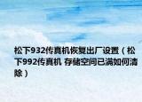 松下932传真机恢复出厂设置（松下992传真机 存储空间已满如何清除）