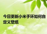 今日更新小米手环如何自定义壁纸