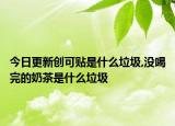 今日更新创可贴是什么垃圾,没喝完的奶茶是什么垃圾