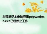 华硕笔记本电脑显示popwndexe.exe已经停止工作