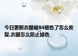 今日更新衣服被84褪色了怎么恢复,衣服怎么防止掉色