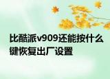 比酷派v909还能按什么键恢复出厂设置