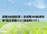 诺顿360进阶版（求诺顿360的序列号?高分求救!!!!!!!速度啊!!!!!!）