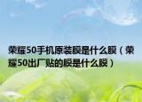 荣耀50手机原装膜是什么膜（荣耀50出厂贴的膜是什么膜）