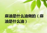 麻油是什么油做的（麻油是什么油）