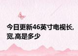 今日更新46英寸电视长,宽,高是多少