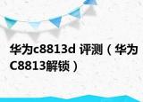华为c8813d 评测（华为C8813解锁）