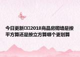 今日更新﻿﻿2018商品房砌墙是按平方算还是按立方算哪个更划算