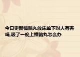 今日更新樟脑丸放床单下对人有害吗,吸了一晚上樟脑丸怎么办