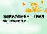 荷塘月色的简谱数字（《荷塘月色》的简谱是什么）