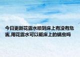 今日更新花露水喷到床上有没有危害,用花露水可以驱床上的螨虫吗