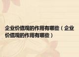企业价值观的作用有哪些（企业价值观的作用有哪些）