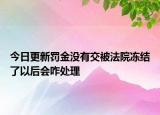 今日更新罚金没有交被法院冻结了以后会咋处理