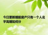 今日更新婚前房产只有一个人名字离婚如何分