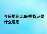 今日更新﻿﻿房屋权证是什么意思
