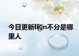 今日更新l和n不分是哪里人