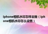 iphone相机水印怎样去除（iphone相机水印怎么设置）