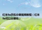 红米9a手机分屏视频教程（红米9a可以分屏吗）