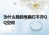 为什么我的电脑打不开QQ空间