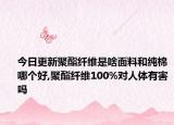 今日更新聚酯纤维是啥面料和纯棉哪个好,聚酯纤维100%对人体有害吗