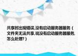 共享时出现错误,没有启动服务器服务（文件夹无法共享,说没有启动服务器服务,怎么处理?）