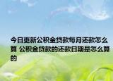 今日更新公积金贷款每月还款怎么算 公积金贷款的还款日期是怎么算的