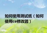 如何使用测试纸（如何使用ce修改器）