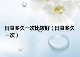日食多久一次比较好（日食多久一次）