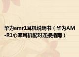 华为amr1耳机说明书（华为AM-R1心率耳机配对连接指南）