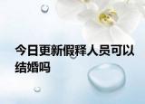 今日更新假释人员可以结婚吗