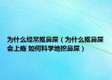 为什么经常抠鼻屎（为什么抠鼻屎会上瘾 如何科学地挖鼻屎）