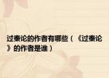 过秦论的作者有哪些（《过秦论》的作者是谁）