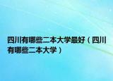 四川有哪些二本大学最好（四川有哪些二本大学）